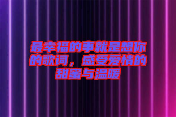 最幸福的事就是想你的歌詞，感受愛情的甜蜜與溫暖