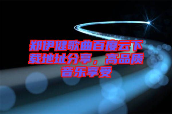 鄭伊健歌曲百度云下載地址分享，高品質(zhì)音樂(lè)享受
