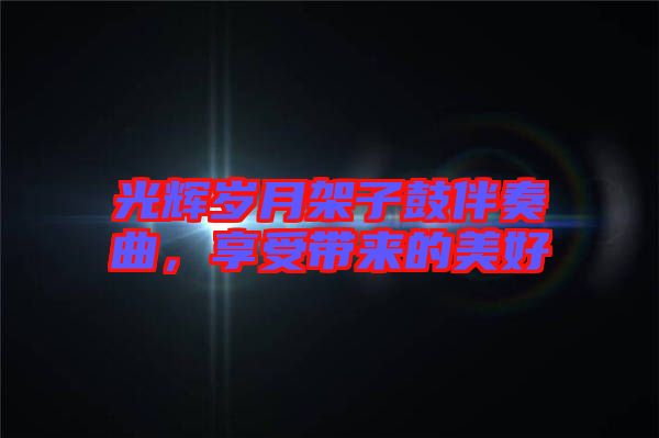 光輝歲月架子鼓伴奏曲，享受帶來的美好