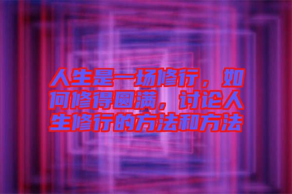 人生是一場修行，如何修得圓滿，討論人生修行的方法和方法
