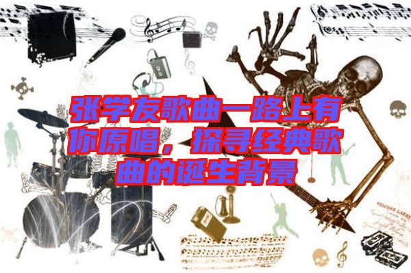 張學(xué)友歌曲一路上有你原唱，探尋經(jīng)典歌曲的誕生背景