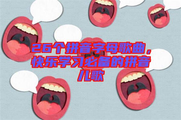 26個(gè)拼音字母歌曲，快樂學(xué)習(xí)必備的拼音兒歌