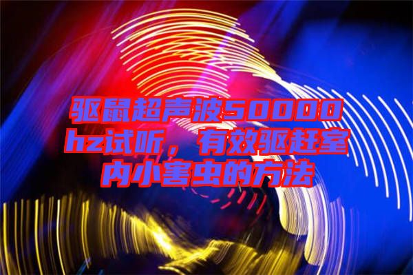 驅(qū)鼠超聲波50000hz試聽，有效驅(qū)趕室內(nèi)小害蟲的方法