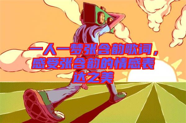 一人一夢張含韻歌詞，感受張含韻的情感表達之美