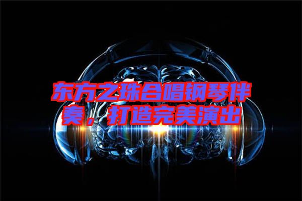 東方之珠合唱鋼琴伴奏，打造完美演出