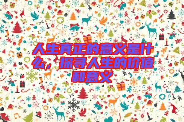 人生真正的意義是什么，探尋人生的價值和意義