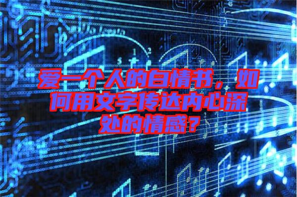 愛(ài)一個(gè)人的白情書，如何用文字傳達(dá)內(nèi)心深處的情感？