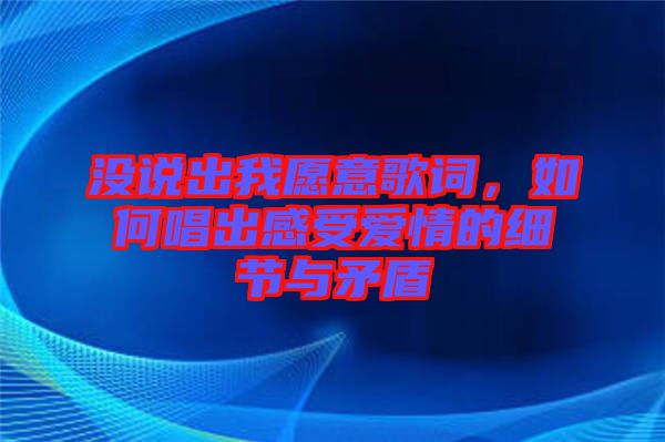 沒說出我愿意歌詞，如何唱出感受愛情的細(xì)節(jié)與矛盾