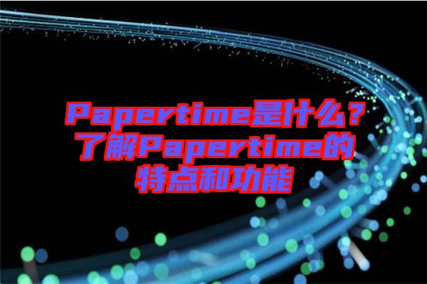 Papertime是什么？了解Papertime的特點(diǎn)和功能
