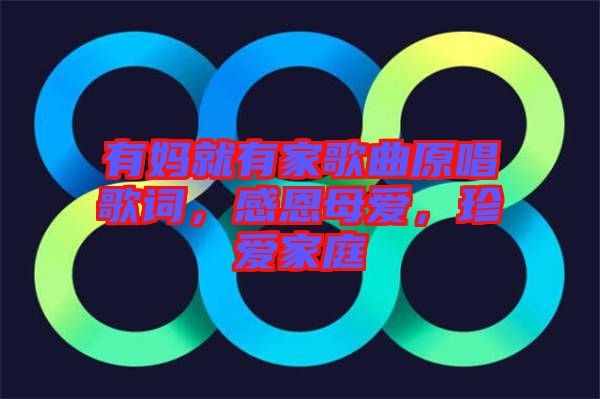 有媽就有家歌曲原唱歌詞，感恩母愛，珍愛家庭