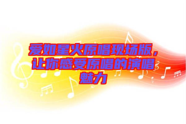 愛如星火原唱現場版，讓你感受原唱的演唱魅力