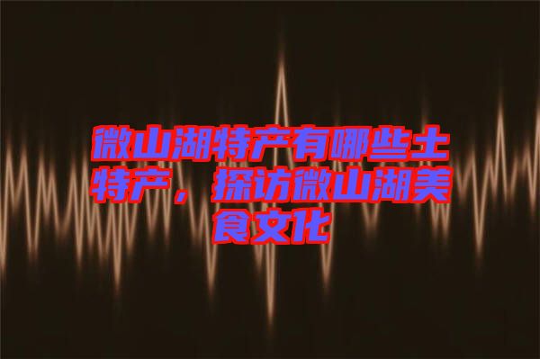 微山湖特產(chǎn)有哪些土特產(chǎn)，探訪微山湖美食文化