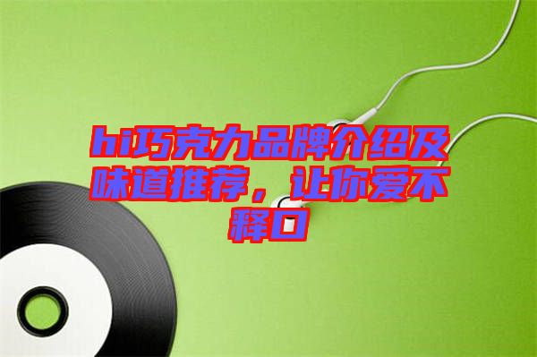 hi巧克力品牌介紹及味道推薦，讓你愛不釋口