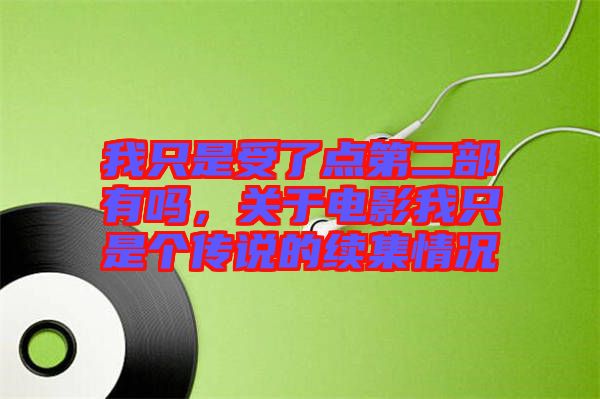 我只是受了點(diǎn)第二部有嗎，關(guān)于電影我只是個(gè)傳說的續(xù)集情況