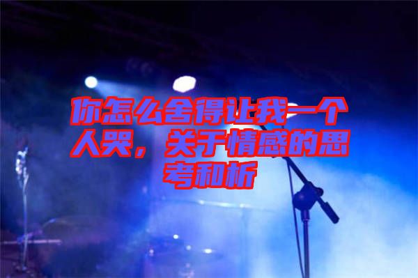 你怎么舍得讓我一個(gè)人哭，關(guān)于情感的思考和析