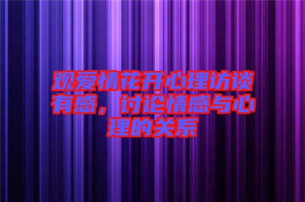 觀愛情花開心理訪談有感，討論情感與心理的關(guān)系