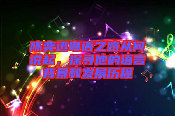 陳奕迅粵語之路從何說起，探尋他的語言背景和發(fā)展歷程