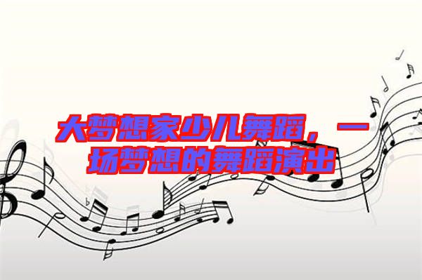 大夢想家少兒舞蹈，一場夢想的舞蹈演出