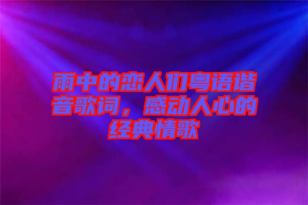 雨中的戀人們粵語諧音歌詞，感動人心的經(jīng)典情歌