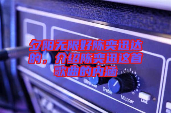 夕陽(yáng)無限好陳奕迅達(dá)的，介紹陳奕迅這首歌曲的內(nèi)涵