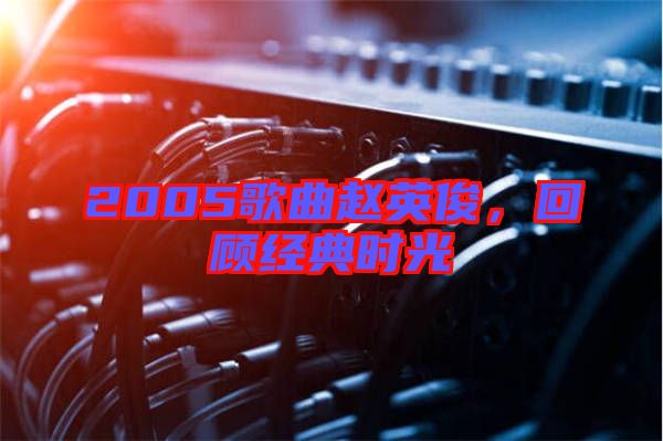 2005歌曲趙英俊，回顧經(jīng)典時光