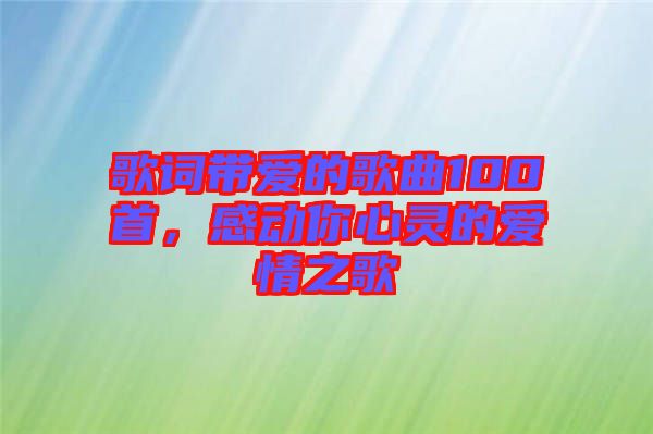 歌詞帶愛的歌曲100首，感動你心靈的愛情之歌