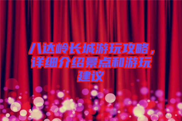 八達嶺長城游玩攻略，詳細介紹景點和游玩建議
