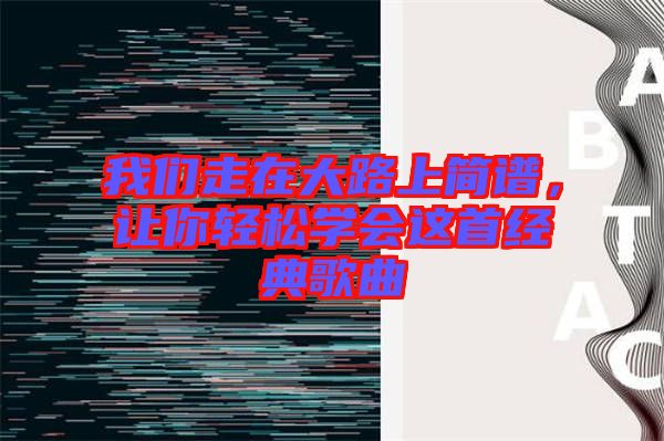 我們走在大路上簡譜，讓你輕松學(xué)會這首經(jīng)典歌曲