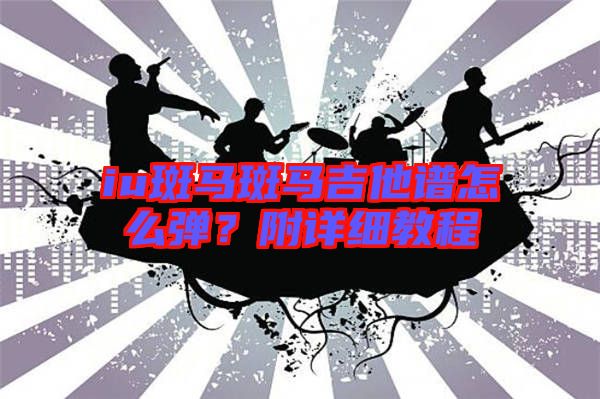 iu斑馬斑馬吉他譜怎么彈？附詳細(xì)教程