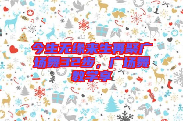 今生無緣來生再聚廣場舞32步，廣場舞教學(xué)享