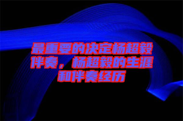 最重要的決定楊超毅伴奏，楊超毅的生涯和伴奏經(jīng)歷