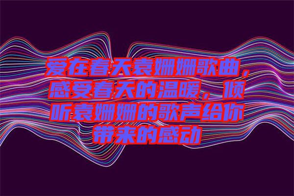 愛(ài)在春天袁姍姍歌曲，感受春天的溫暖，傾聽(tīng)袁姍姍的歌聲給你帶來(lái)的感動(dòng)