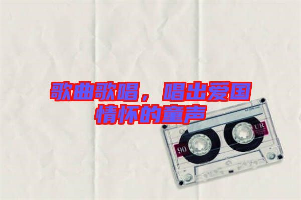 歌曲歌唱，唱出愛國(guó)情懷的童聲