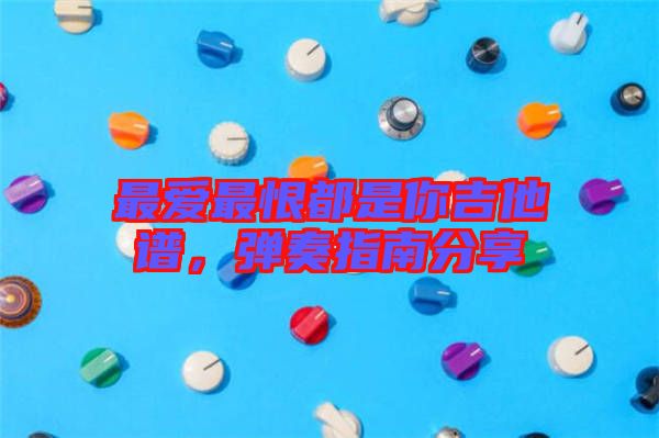 最愛最恨都是你吉他譜，彈奏指南分享