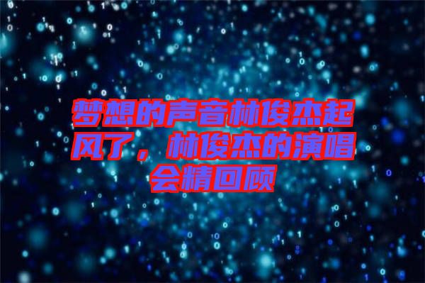 夢(mèng)想的聲音林俊杰起風(fēng)了，林俊杰的演唱會(huì)精回顧