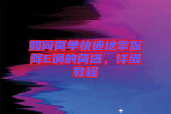 如何簡單快速地掌握降E調(diào)的簡譜，詳細(xì)教程