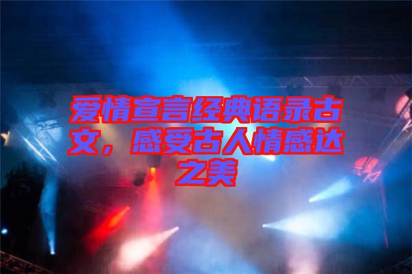 愛(ài)情宣言經(jīng)典語(yǔ)錄古文，感受古人情感達(dá)之美