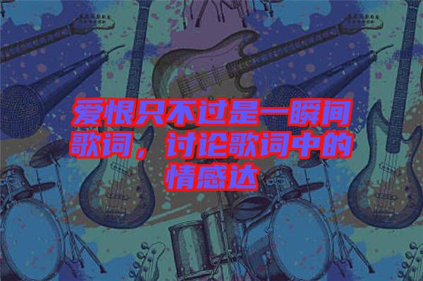 愛(ài)恨只不過(guò)是一瞬間歌詞，討論歌詞中的情感達(dá)