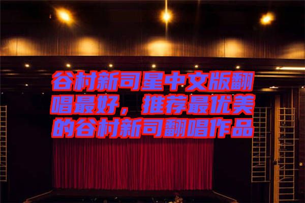 谷村新司星中文版翻唱最好，推薦最優(yōu)美的谷村新司翻唱作品