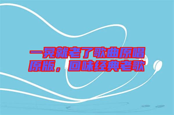 一晃就老了歌曲原唱原版，回味經(jīng)典老歌