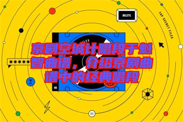 京劇空城計(jì)唱段于魁智曲譜，介紹京劇曲譜中的經(jīng)典唱段