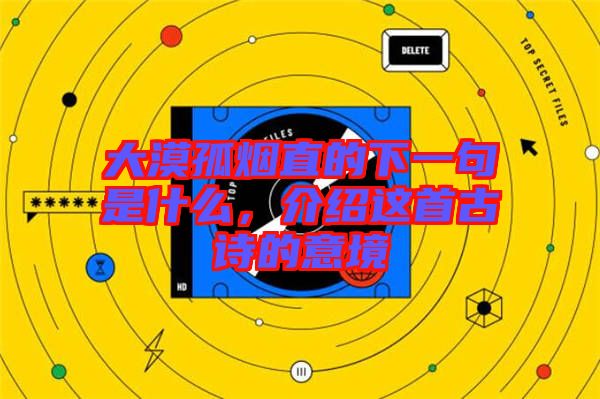 大漠孤煙直的下一句是什么，介紹這首古詩(shī)的意境