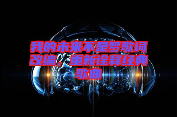我的未來不是夢歌詞改編，重新詮釋經(jīng)典歌曲