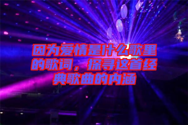 因?yàn)閻?ài)情是什么歌里的歌詞，探尋這首經(jīng)典歌曲的內(nèi)涵