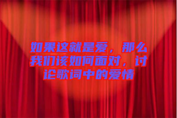 如果這就是愛，那么我們該如何面對，討論歌詞中的愛情