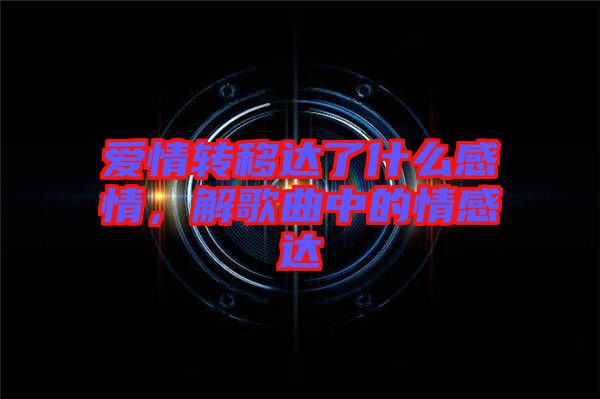 愛(ài)情轉(zhuǎn)移達(dá)了什么感情，解歌曲中的情感達(dá)