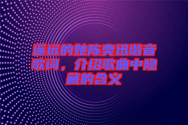 遙遠(yuǎn)的她陳奕迅諧音歌詞，介紹歌曲中隱藏的含義