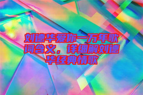 劉德華愛你一萬年歌詞含義，詳細(xì)解劉德華經(jīng)典情歌