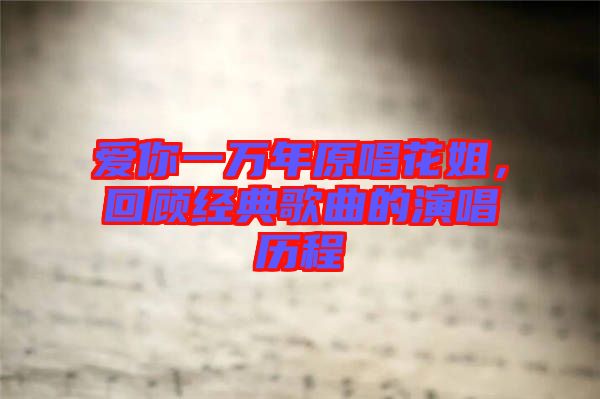 愛你一萬年原唱花姐，回顧經(jīng)典歌曲的演唱?dú)v程