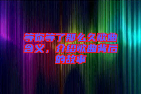 等你等了那么久歌曲含義，介紹歌曲背后的故事